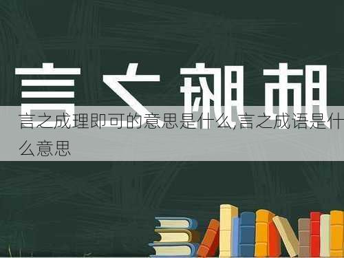 言之成理即可的意思是什么,言之成语是什么意思