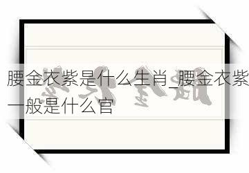 腰金衣紫是什么生肖_腰金衣紫一般是什么官