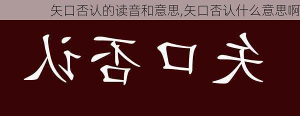 矢口否认的读音和意思,矢口否认什么意思啊