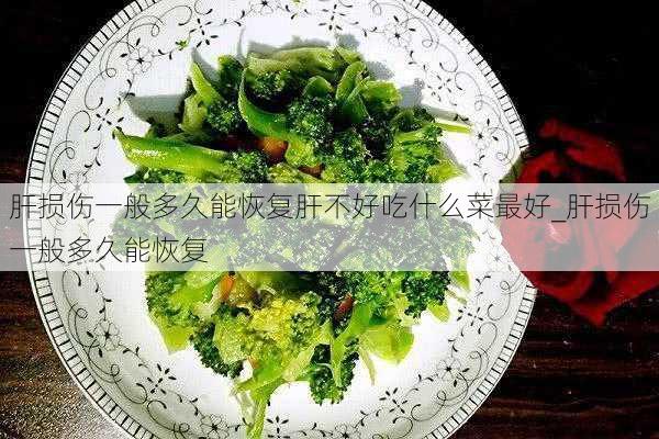 肝损伤一般多久能恢复肝不好吃什么菜最好_肝损伤一般多久能恢复