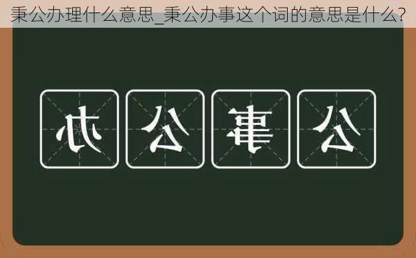 秉公办理什么意思_秉公办事这个词的意思是什么?