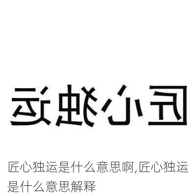 匠心独运是什么意思啊,匠心独运是什么意思解释