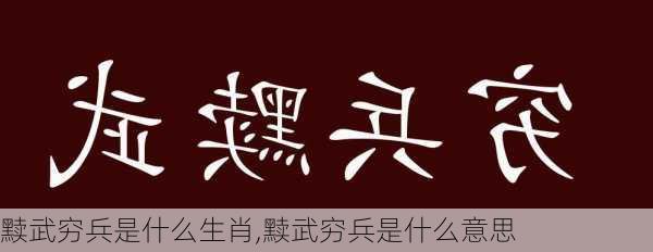 黩武穷兵是什么生肖,黩武穷兵是什么意思