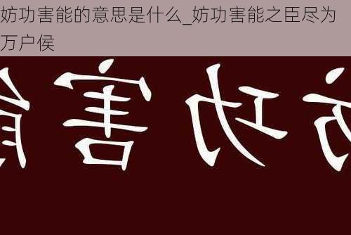 妨功害能的意思是什么_妨功害能之臣尽为万户侯