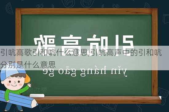 引吭高歌引和吭什么意思,引吭高声中的引和吭分别是什么意思