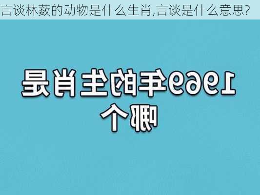 言谈林薮的动物是什么生肖,言谈是什么意思?