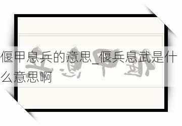 偃甲息兵的意思_偃兵息武是什么意思啊