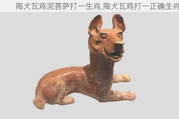 陶犬瓦鸡泥菩萨打一生肖,陶犬瓦鸡打一正确生肖