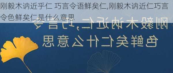 刚毅木讷近乎仁 巧言令语鲜矣仁,刚毅木讷近仁巧言令色鲜矣仁是什么意思