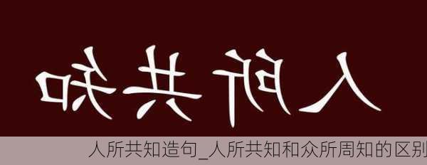 人所共知造句_人所共知和众所周知的区别