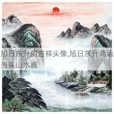 旭日东升的吉祥头像,旭日东升鸿运当头山水画