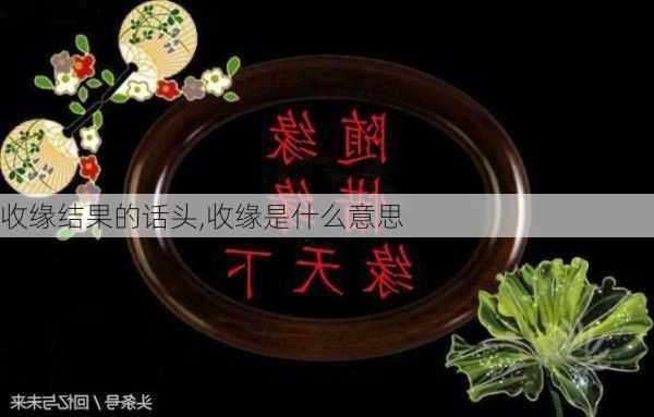 收缘结果的话头,收缘是什么意思