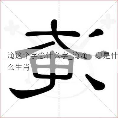 淹这个字念什么字_淹淹一息是什么生肖