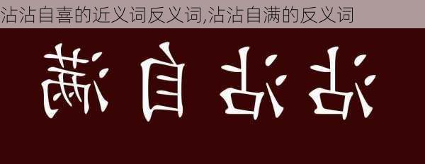 沾沾自喜的近义词反义词,沾沾自满的反义词