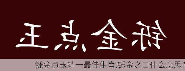 铄金点玉猜一最佳生肖,铄金之口什么意思?