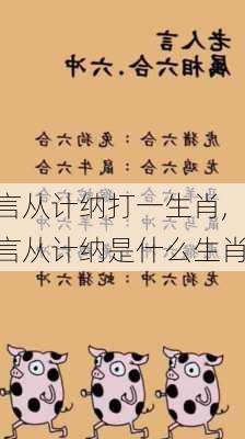 言从计纳打一生肖,言从计纳是什么生肖