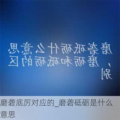 磨砻底厉对应的_磨砻砥砺是什么意思