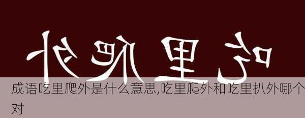 成语吃里爬外是什么意思,吃里爬外和吃里扒外哪个对