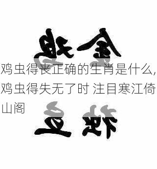 鸡虫得丧正确的生肖是什么,鸡虫得失无了时 注目寒江倚山阁