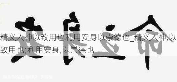 精义入神以致用也利用安身以崇德也_精义入神,以致用也;利用安身,以崇德也