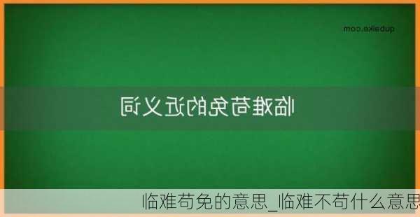 临难苟免的意思_临难不苟什么意思