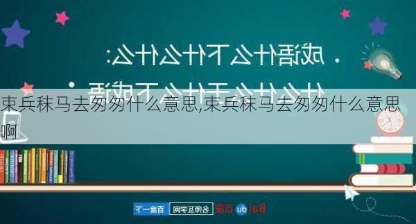 束兵秣马去匆匆什么意思,束兵秣马去匆匆什么意思啊