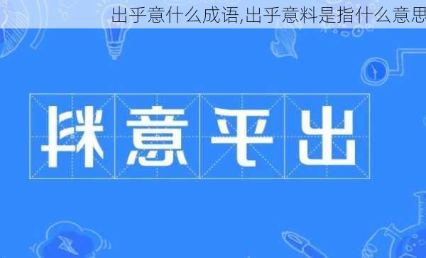 出乎意什么成语,出乎意料是指什么意思