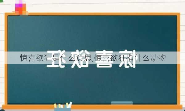 惊喜欲狂是什么意思,惊喜欲狂指什么动物