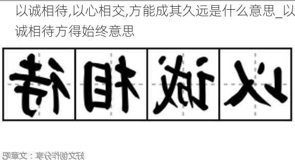 以诚相待,以心相交,方能成其久远是什么意思_以诚相待方得始终意思