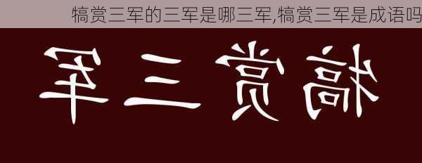 犒赏三军的三军是哪三军,犒赏三军是成语吗