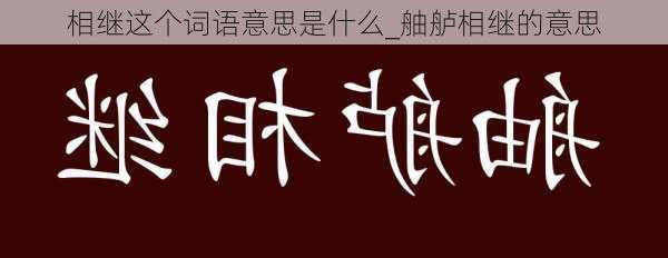 相继这个词语意思是什么_舳舻相继的意思