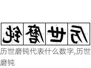 历世磨钝代表什么数字,历世磨钝