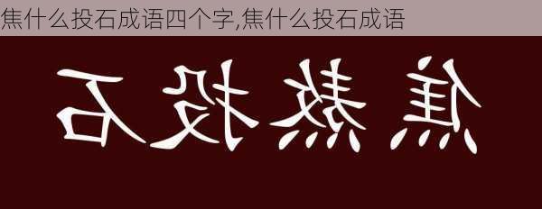 焦什么投石成语四个字,焦什么投石成语