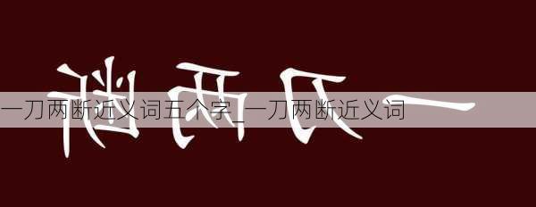 一刀两断近义词五个字_一刀两断近义词