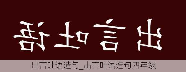 出言吐语造句_出言吐语造句四年级