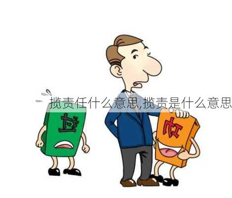 揽责任什么意思,揽责是什么意思