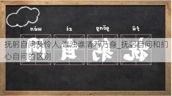 抚躬自问及怜人,谁浊谁清若乃身_抚躬自问和扪心自问的区别