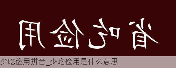 少吃俭用拼音_少吃俭用是什么意思