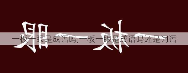 一板一眼是成语吗,一板一眼是成语吗还是词语