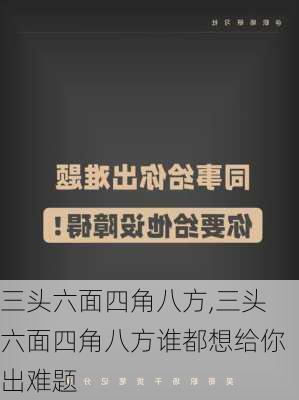 三头六面四角八方,三头六面四角八方谁都想给你出难题