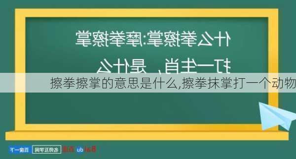 擦拳擦掌的意思是什么,擦拳抹掌打一个动物