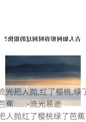 流光把人抛,红了樱桃,绿了芭蕉......-流光易逝把人抛红了樱桃绿了芭蕉