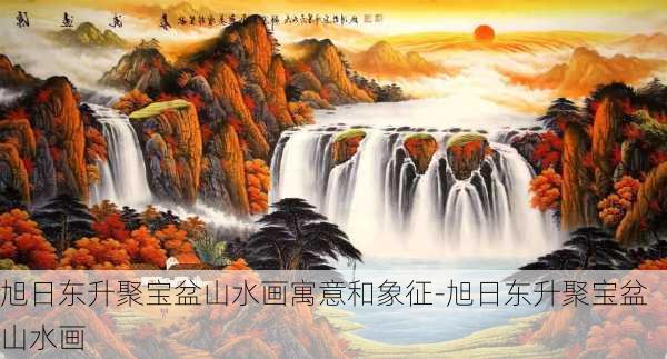 旭日东升聚宝盆山水画寓意和象征-旭日东升聚宝盆山水画