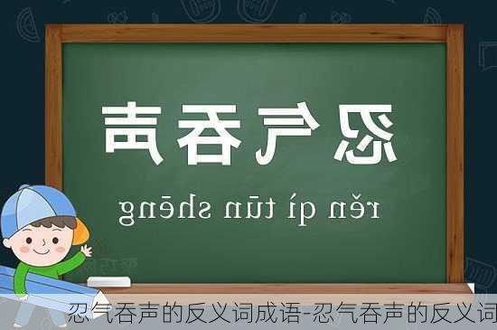 忍气吞声的反义词成语-忍气吞声的反义词